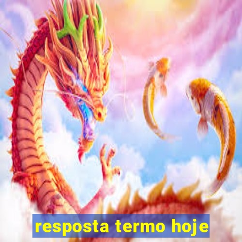 resposta termo hoje